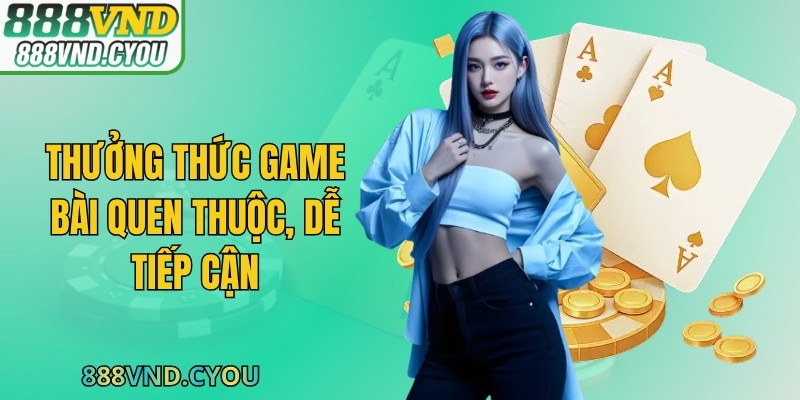 Thưởng thức game bài quen thuộc, dễ tiếp cận