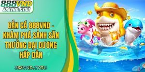 Bắn Cá 888VND - Khám Phá Sảnh Săn Thưởng Đại Dương Hấp Dẫn