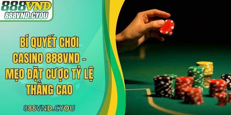 Bí Quyết Chơi Casino 888VND - Mẹo Đặt Cược Tỷ Lệ Thắng Cao
