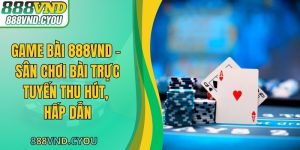 Game Bài 888VND - Sân Chơi Bài Trực Tuyến Thu Hút, Hấp Dẫn