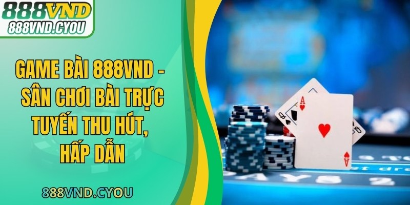 Game Bài 888VND - Sân Chơi Bài Trực Tuyến Thu Hút, Hấp Dẫn