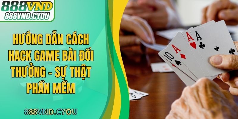 Hướng Dẫn Cách Hack Game Bài Đổi Thưởng - Sự Thật Phần Mềm